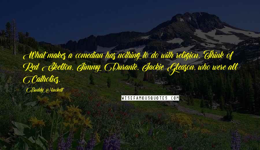 Buddy Hackett Quotes: What makes a comedian has nothing to do with religion. Think of Red Skelton, Jimmy Durante, Jackie Gleason, who were all Catholics.