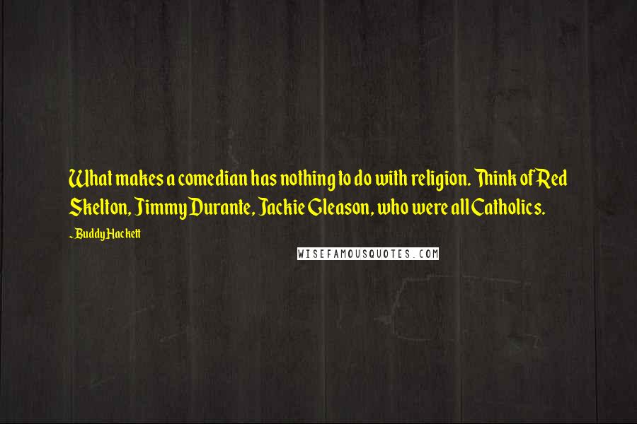 Buddy Hackett Quotes: What makes a comedian has nothing to do with religion. Think of Red Skelton, Jimmy Durante, Jackie Gleason, who were all Catholics.