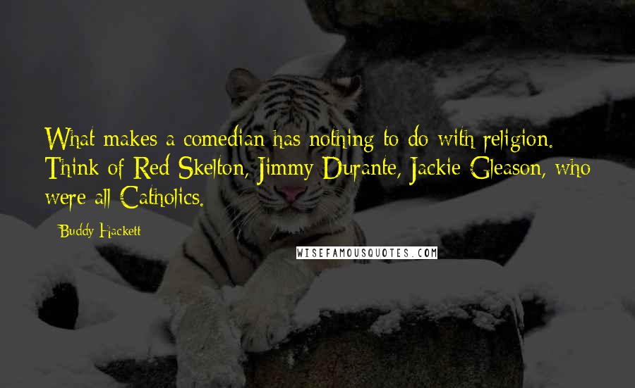 Buddy Hackett Quotes: What makes a comedian has nothing to do with religion. Think of Red Skelton, Jimmy Durante, Jackie Gleason, who were all Catholics.