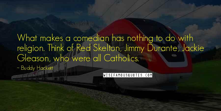 Buddy Hackett Quotes: What makes a comedian has nothing to do with religion. Think of Red Skelton, Jimmy Durante, Jackie Gleason, who were all Catholics.