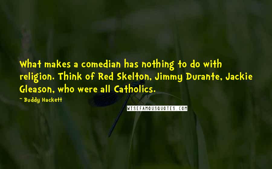 Buddy Hackett Quotes: What makes a comedian has nothing to do with religion. Think of Red Skelton, Jimmy Durante, Jackie Gleason, who were all Catholics.