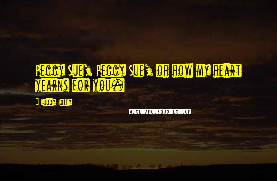 Buddy Holly Quotes: Peggy Sue, Peggy Sue, oh how my heart yearns for you.