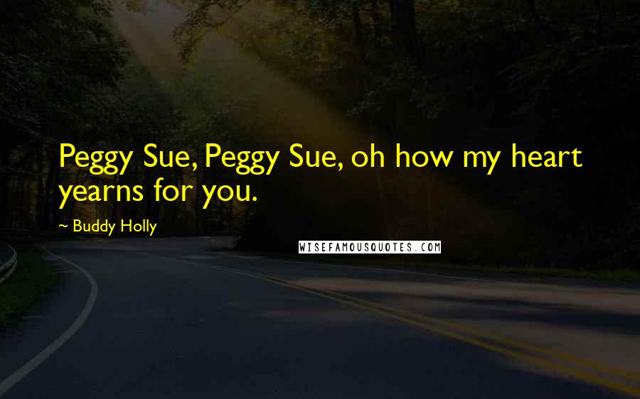 Buddy Holly Quotes: Peggy Sue, Peggy Sue, oh how my heart yearns for you.