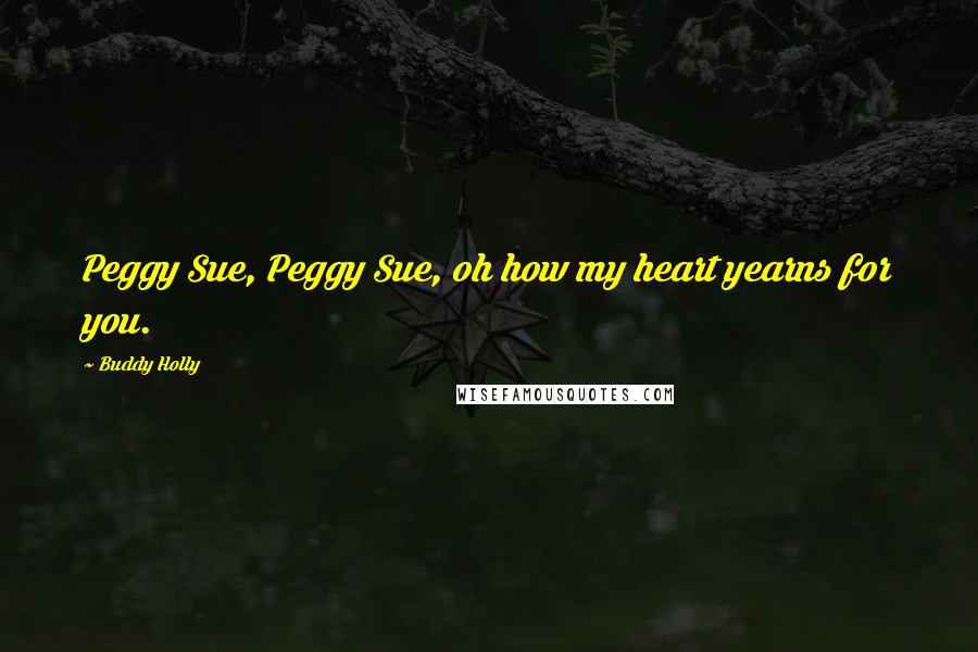 Buddy Holly Quotes: Peggy Sue, Peggy Sue, oh how my heart yearns for you.