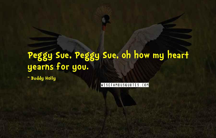 Buddy Holly Quotes: Peggy Sue, Peggy Sue, oh how my heart yearns for you.