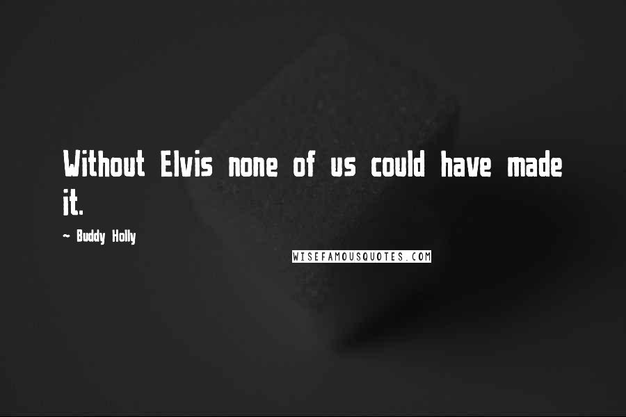 Buddy Holly Quotes: Without Elvis none of us could have made it.
