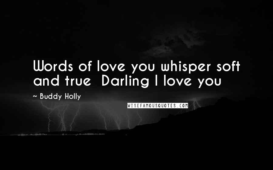 Buddy Holly Quotes: Words of love you whisper soft and true Darling I love you