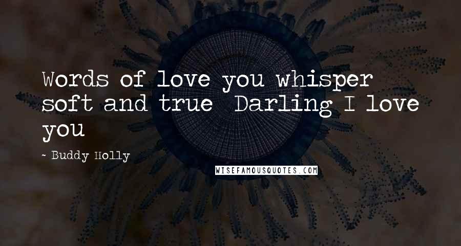 Buddy Holly Quotes: Words of love you whisper soft and true Darling I love you