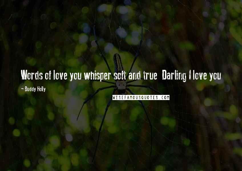 Buddy Holly Quotes: Words of love you whisper soft and true Darling I love you