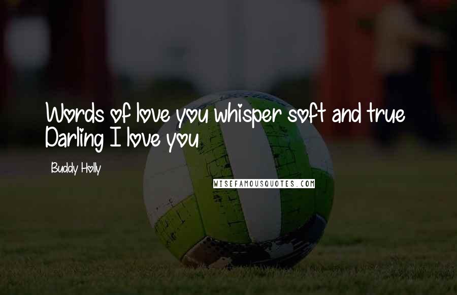Buddy Holly Quotes: Words of love you whisper soft and true Darling I love you