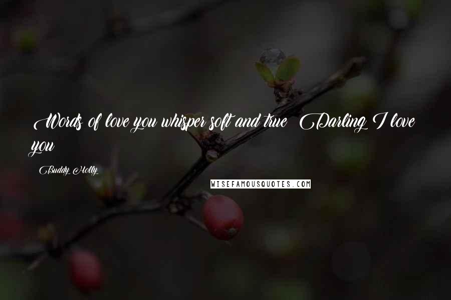 Buddy Holly Quotes: Words of love you whisper soft and true Darling I love you