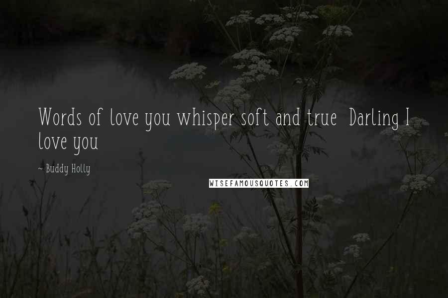 Buddy Holly Quotes: Words of love you whisper soft and true Darling I love you