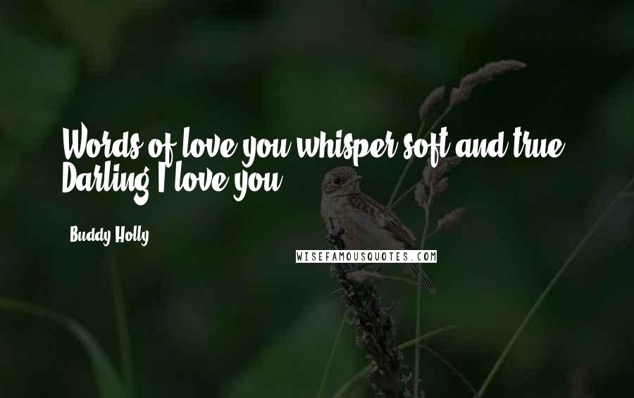 Buddy Holly Quotes: Words of love you whisper soft and true Darling I love you