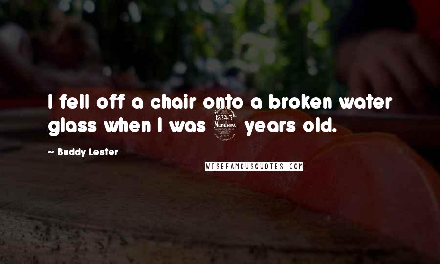 Buddy Lester Quotes: I fell off a chair onto a broken water glass when I was 3 years old.