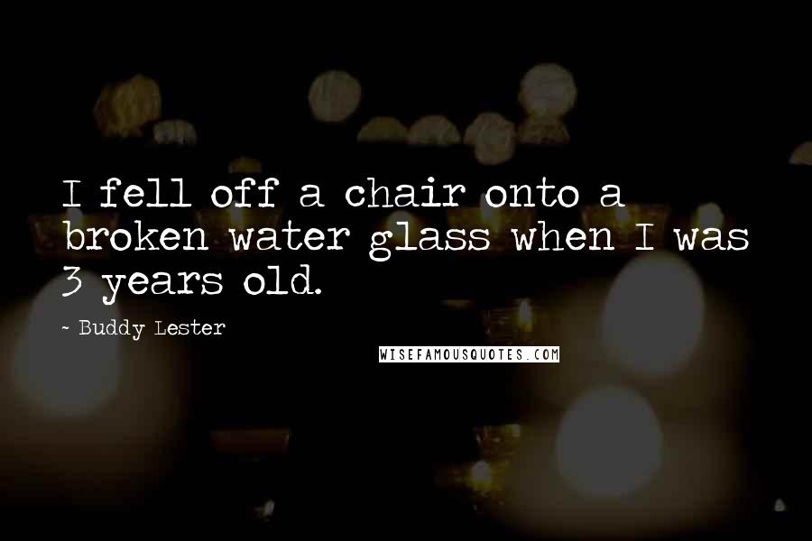 Buddy Lester Quotes: I fell off a chair onto a broken water glass when I was 3 years old.