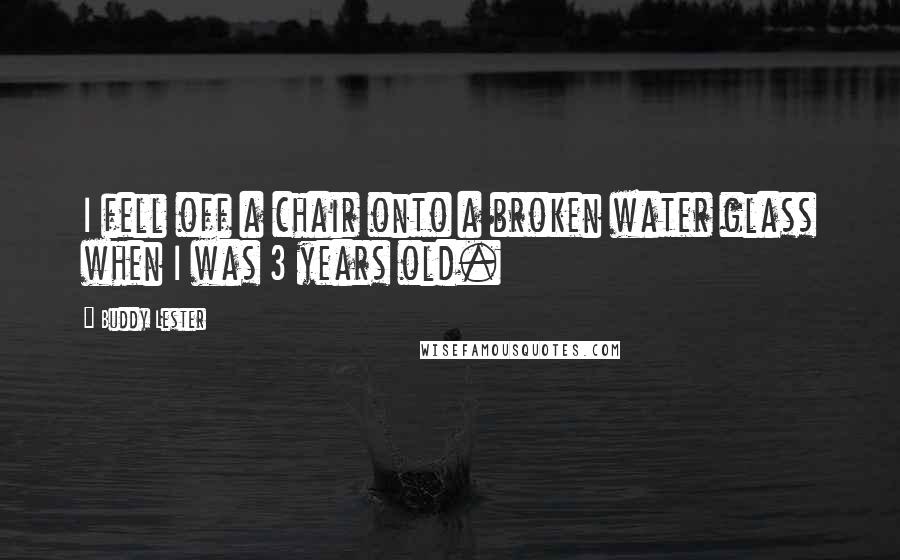 Buddy Lester Quotes: I fell off a chair onto a broken water glass when I was 3 years old.