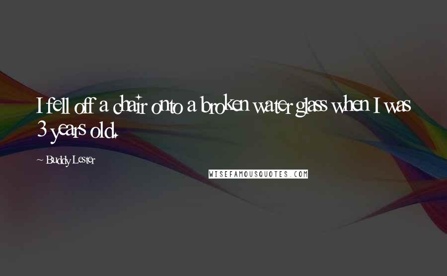 Buddy Lester Quotes: I fell off a chair onto a broken water glass when I was 3 years old.