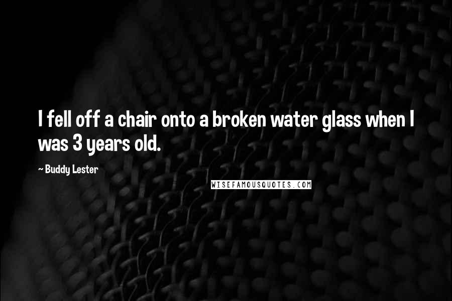 Buddy Lester Quotes: I fell off a chair onto a broken water glass when I was 3 years old.