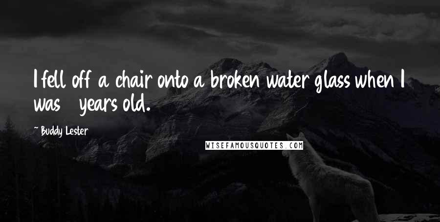 Buddy Lester Quotes: I fell off a chair onto a broken water glass when I was 3 years old.