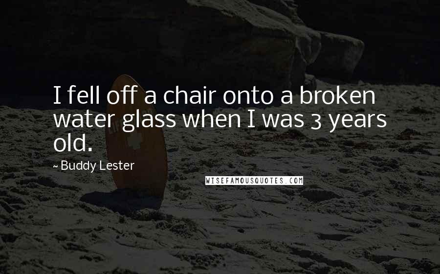 Buddy Lester Quotes: I fell off a chair onto a broken water glass when I was 3 years old.