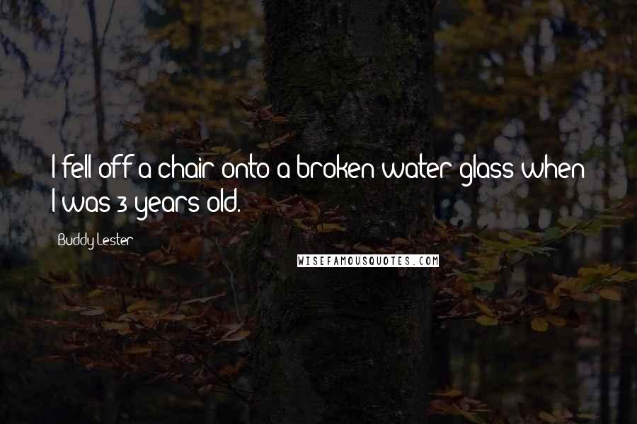 Buddy Lester Quotes: I fell off a chair onto a broken water glass when I was 3 years old.