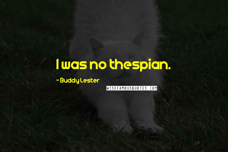 Buddy Lester Quotes: I was no thespian.
