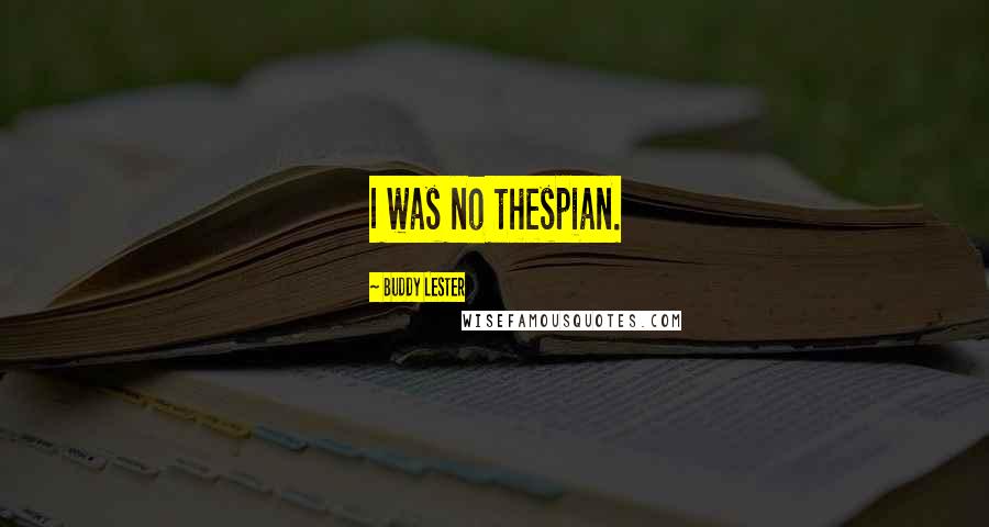 Buddy Lester Quotes: I was no thespian.