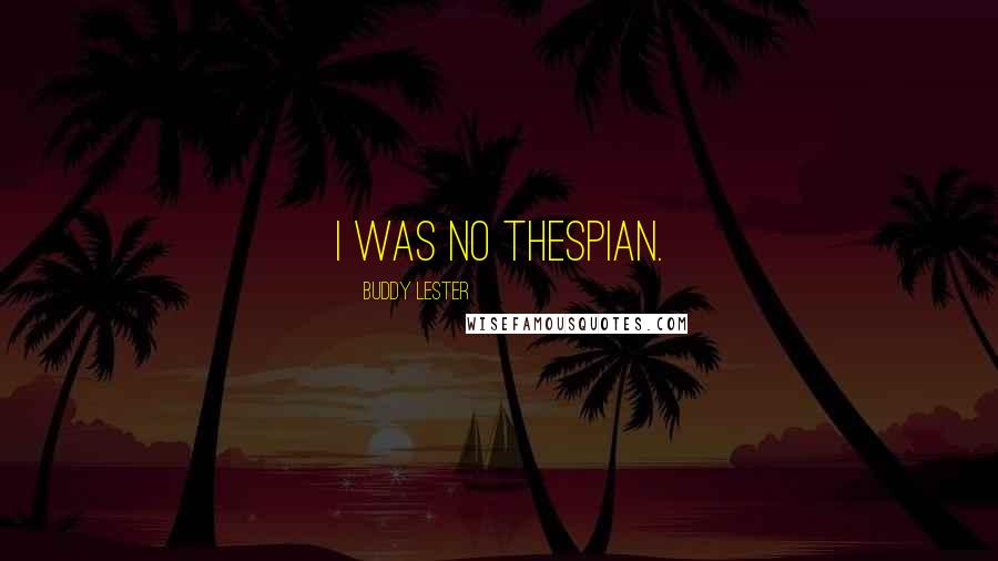 Buddy Lester Quotes: I was no thespian.