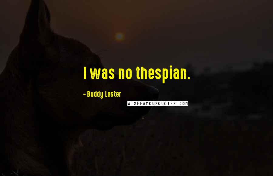 Buddy Lester Quotes: I was no thespian.