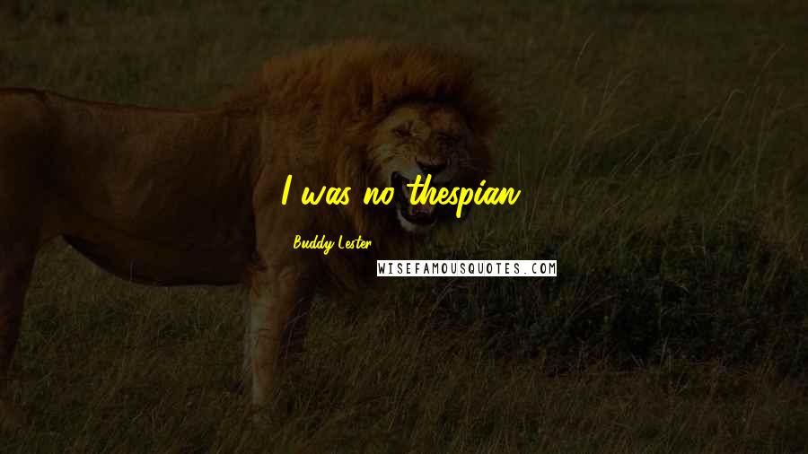 Buddy Lester Quotes: I was no thespian.
