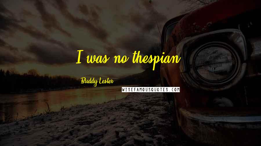 Buddy Lester Quotes: I was no thespian.