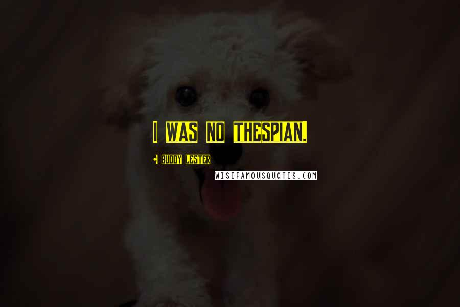 Buddy Lester Quotes: I was no thespian.