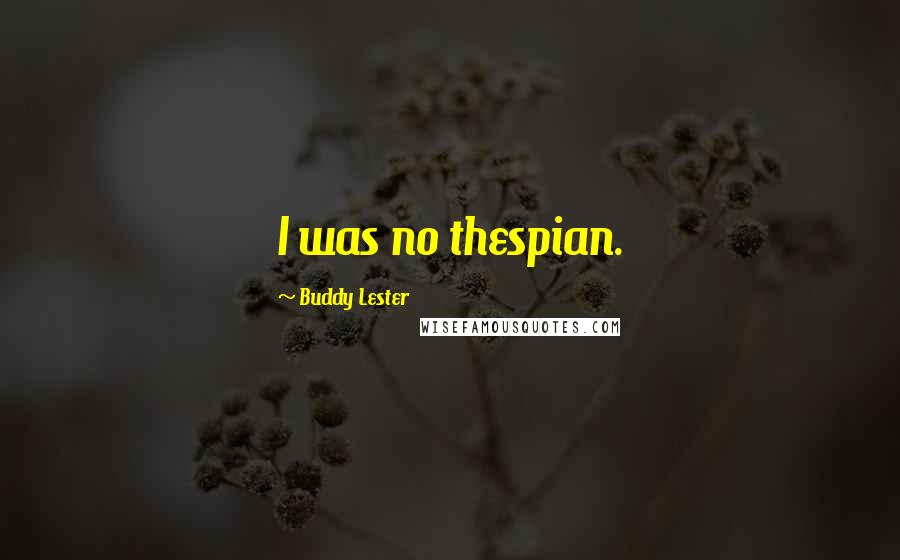 Buddy Lester Quotes: I was no thespian.