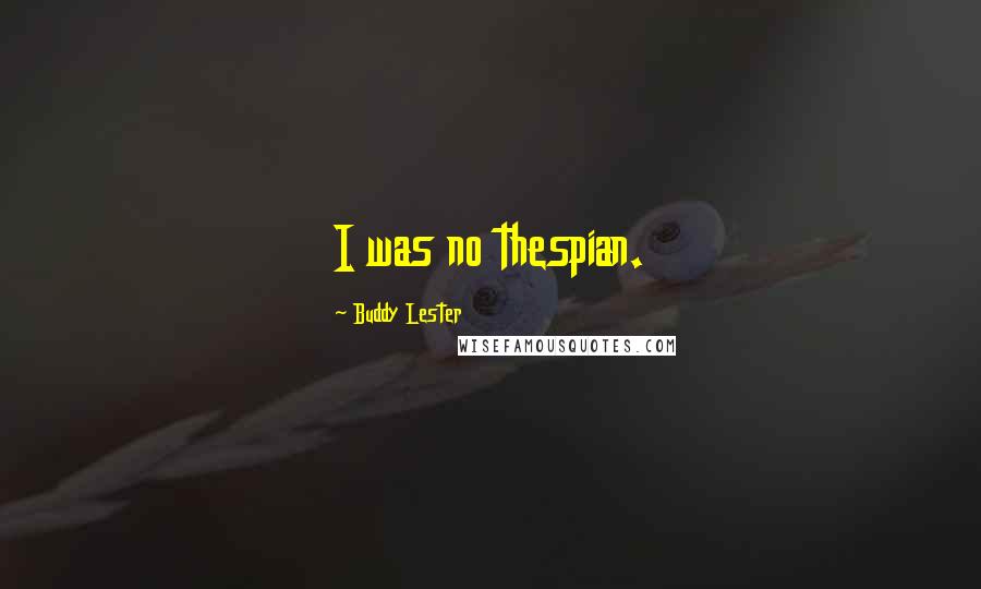 Buddy Lester Quotes: I was no thespian.