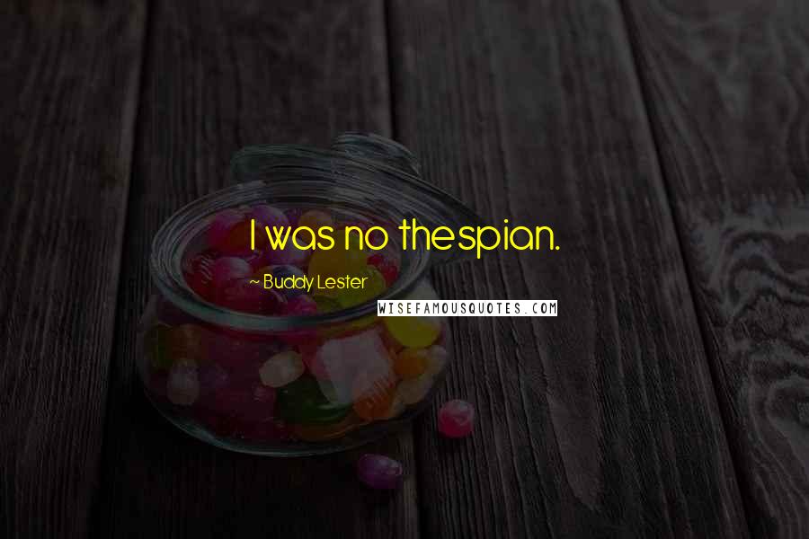 Buddy Lester Quotes: I was no thespian.