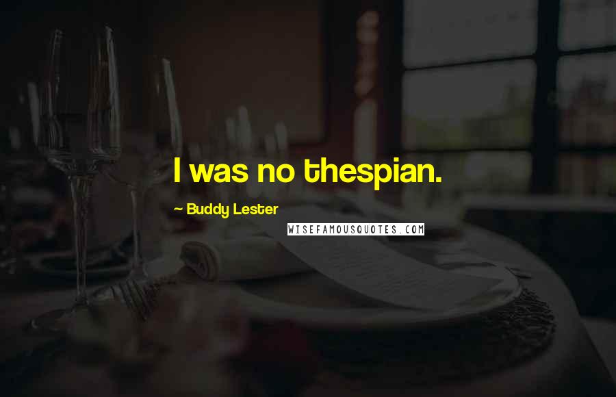 Buddy Lester Quotes: I was no thespian.