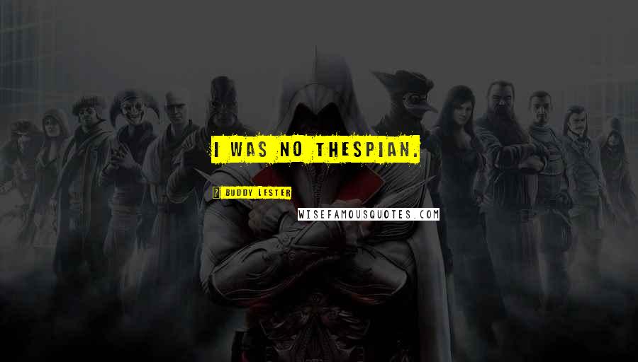 Buddy Lester Quotes: I was no thespian.