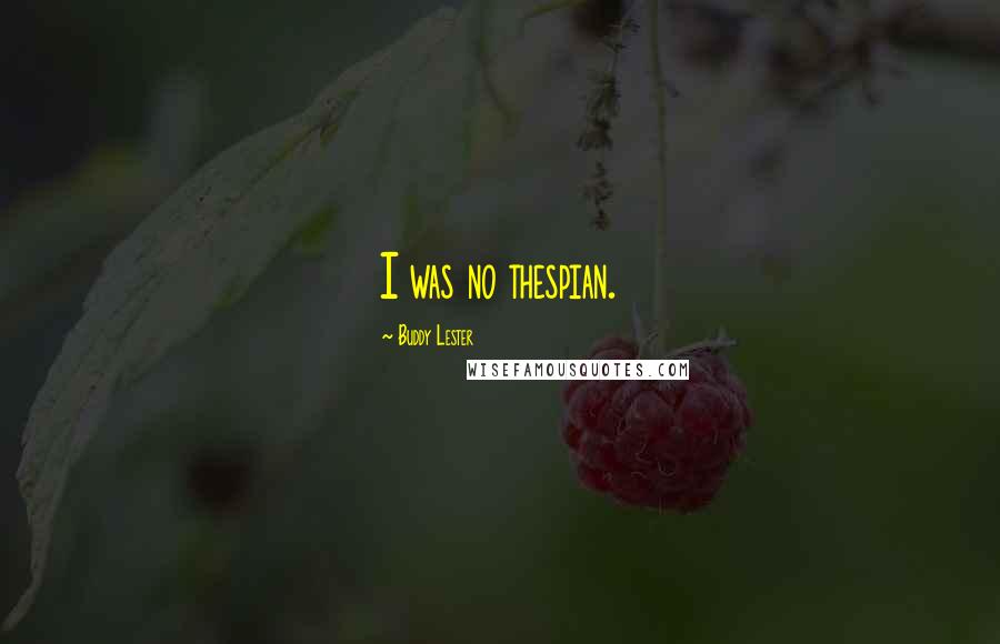 Buddy Lester Quotes: I was no thespian.
