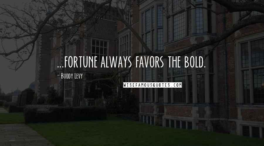 Buddy Levy Quotes: ...fortune always favors the bold.
