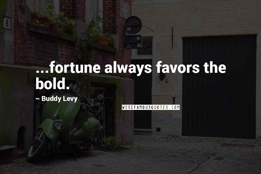 Buddy Levy Quotes: ...fortune always favors the bold.