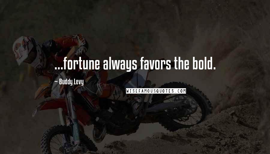 Buddy Levy Quotes: ...fortune always favors the bold.