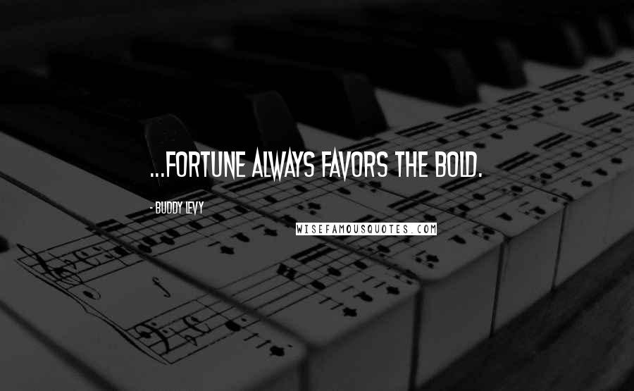 Buddy Levy Quotes: ...fortune always favors the bold.