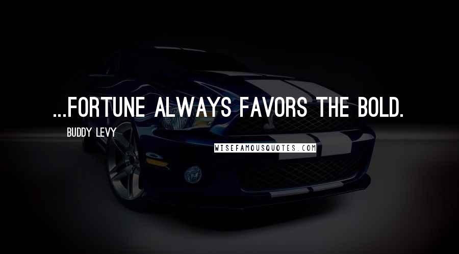 Buddy Levy Quotes: ...fortune always favors the bold.