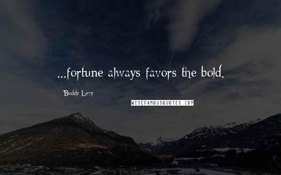 Buddy Levy Quotes: ...fortune always favors the bold.