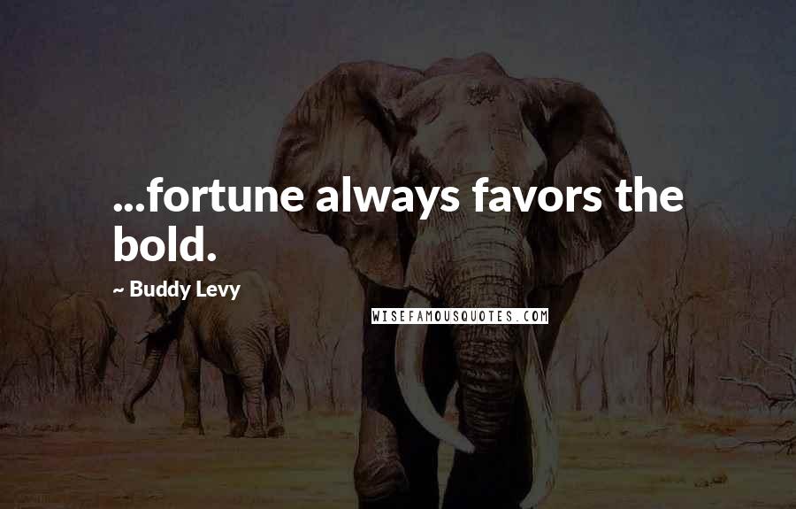 Buddy Levy Quotes: ...fortune always favors the bold.