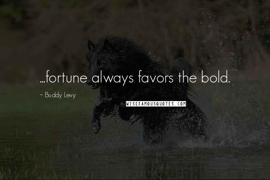 Buddy Levy Quotes: ...fortune always favors the bold.