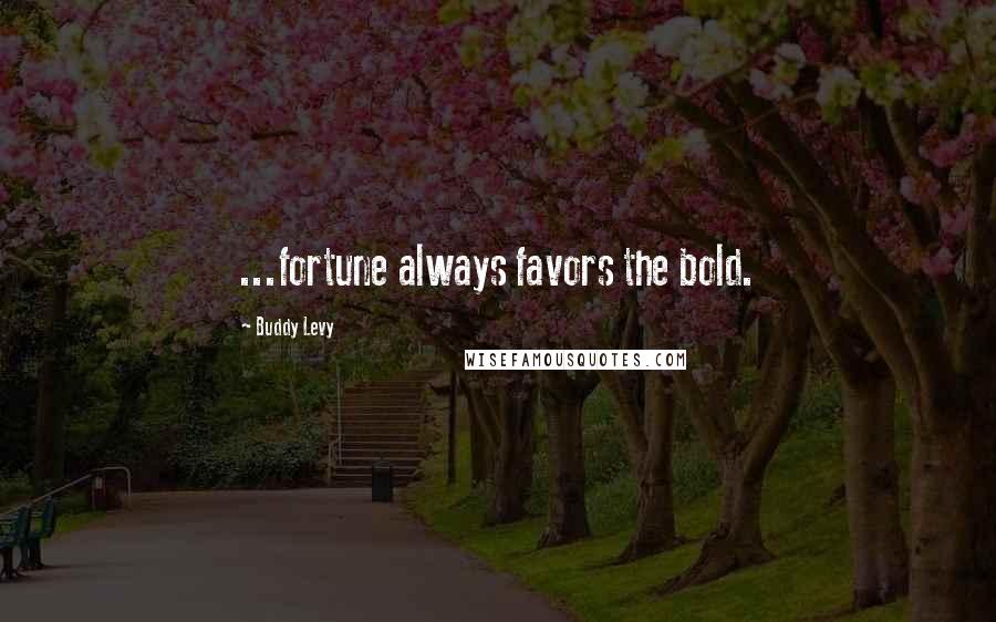 Buddy Levy Quotes: ...fortune always favors the bold.