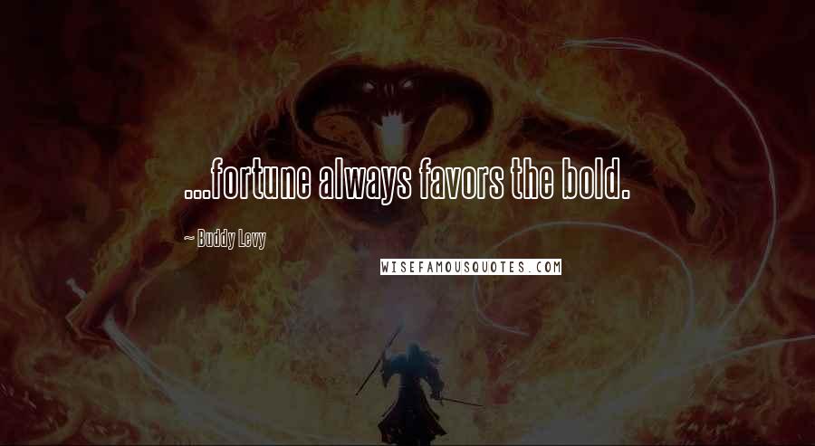 Buddy Levy Quotes: ...fortune always favors the bold.