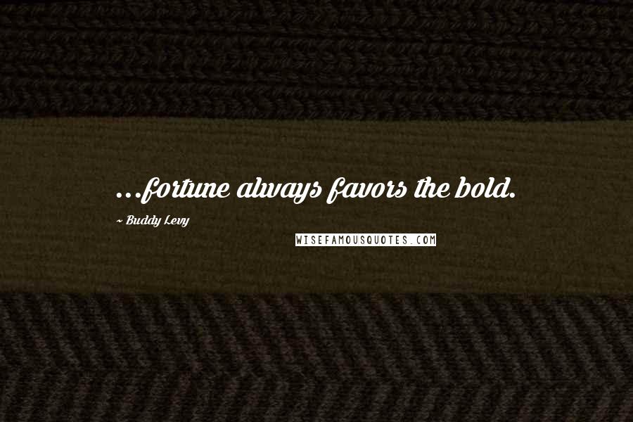 Buddy Levy Quotes: ...fortune always favors the bold.