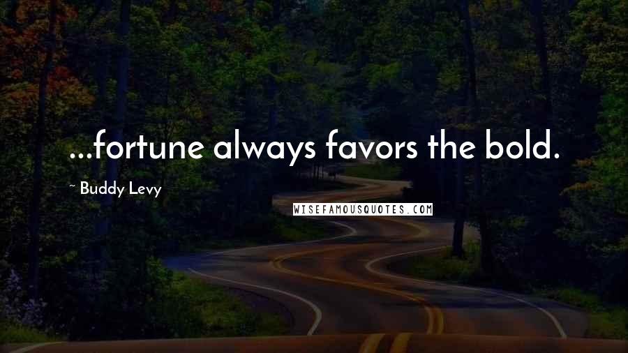 Buddy Levy Quotes: ...fortune always favors the bold.